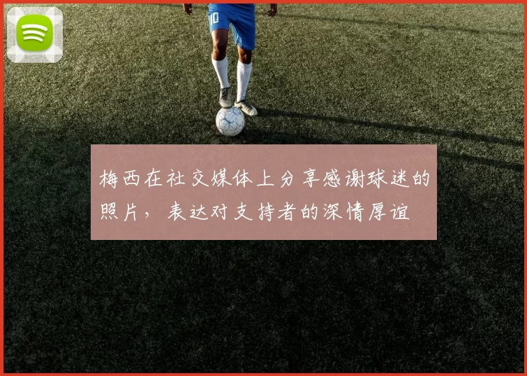 梅西在社交媒体上分享感谢球迷的照片，表达对支持者的深情厚谊