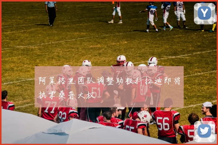 阿莱格里团队调整助教科拉迪即将执掌桑普大权